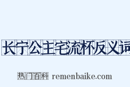 长宁公主宅流杯反义词是什么意思的图片